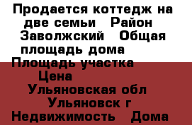 Продается коттедж на две семьи › Район ­ Заволжский › Общая площадь дома ­ 226 › Площадь участка ­ 650 › Цена ­ 12 500 000 - Ульяновская обл., Ульяновск г. Недвижимость » Дома, коттеджи, дачи продажа   